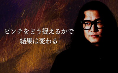 ピンチをどう捉えるかで、結果は変わる