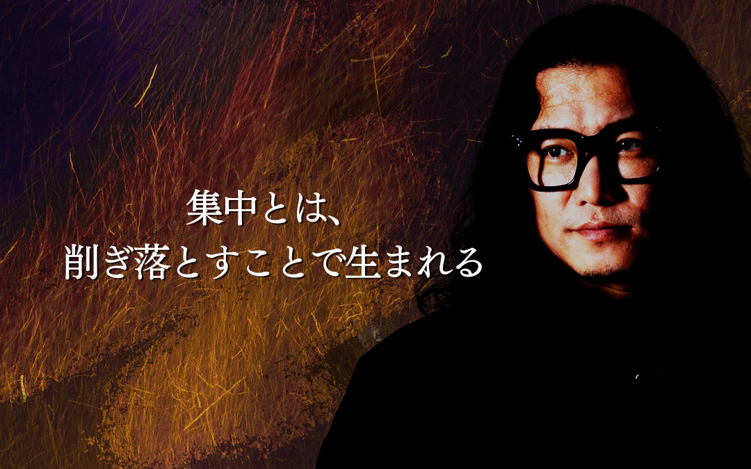 集中とは、削ぎ落とすことで生まれる